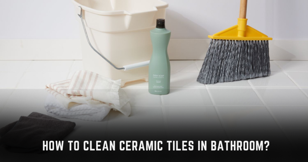 How to clean ceramic tiles in Bathroom? A simple Guide