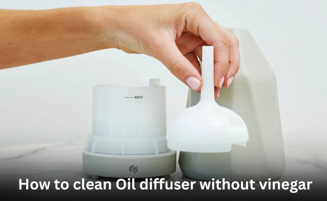 How to clean Oil diffuser without vinegar